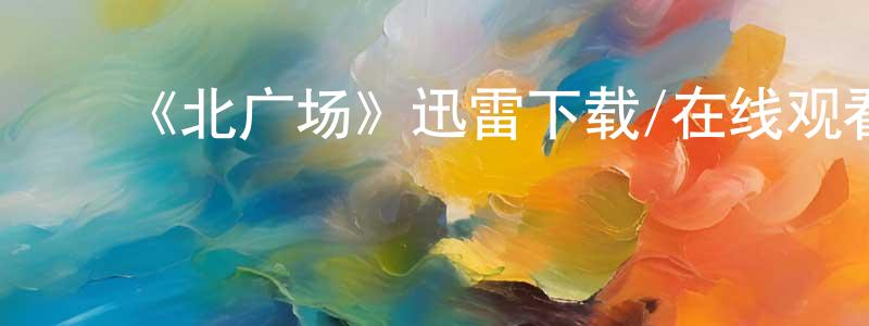 陈寒柏的动漫综艺大全,《北广场》迅雷下载/在线观看-都市情感-美剧天堂